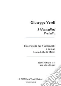 Giuseppe Verdi I Masnadieri PreludioTrascrizione per 5 violoncelli a cura di Lucio Labella Danzi - Score, parts and cello solo part. E-book. Formato PDF ebook