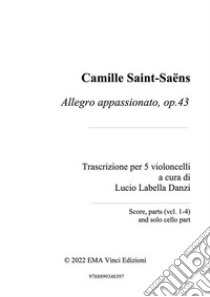 Camille Saint-Saëns Allegro appassionato, op.43Trascrizione per 5 violoncelli a cura di Lucio Labella Danzi Score, parts (vcl. 1-4) and solo cello part. E-book. Formato PDF ebook di Lucio Labella Danzi