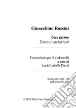 Gioacchino Rossini Une larme Tema e variazioniTrascrizione per 5 violoncelli a cura di Lucio Labella Danzi Score, parts (vcl 1-4) and solo cello part. E-book. Formato PDF ebook