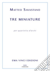 Tre miniature per quartetto d'archi. E-book. Formato EPUB ebook di Matteo Savastano