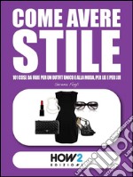 COME AVERE STILE: Con un Outfit Unico e alla Moda, per Lei e per Lui. E-book. Formato EPUB ebook