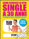 COME GODERSI LA VITA SINGLE A 30 ANNI. Perché avere trent’anni capita una sola volta nella vita. E-book. Formato EPUB ebook di Micol Pedretti