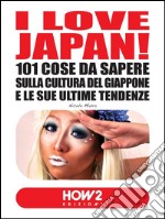 I love Japan! 101 cose da sapere sulla cultura del Giappone e le sue ultime tendenze. E-book. Formato EPUB