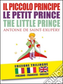 IL PICCOLO PRINCIPE – LE PETIT PRINCE – THE LITTLE PRINCE di Antoine de Saint-Exupéry (EDIZIONE TRILINGUE: italiano, inglese, francese). E-book. Formato EPUB ebook di Antoine de Saint-Exupe´ry