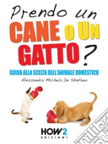 PRENDO UN CANE O UN GATTO? Guida alla scelta dell’animale domestico. E-book. Formato EPUB ebook di Alessandra Michela De Stefano