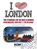 I LOVE LONDON! Tre Itinerari Top da Fare a Londra in un Weekend “Low Cost” e “On the Road”. E-book. Formato Mobipocket ebook