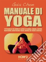 MANUALE DI YOGA: Tutto quello che dovresti sapere su Asanas, Chakra, Respiro, Meditazione, Alimentazione Yogica, Energia dei Colori e Cristalli. E-book. Formato EPUB