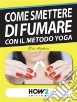 COME SMETTERE DI FUMARE con il Metodo Yoga. E-book. Formato EPUB ebook