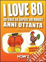 I LOVE 80: 101 Cose da Sapere sui Magici Anni Ottanta. Speciale Paninari (con le foto originali del periodo). E-book. Formato EPUB ebook