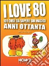 I LOVE 80: 101 Cose da Sapere sui Magici Anni Ottanta. Speciale Paninari (con le foto originali del periodo). E-book. Formato EPUB ebook di Micol Pedretti