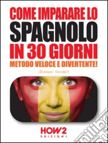 Come imparare lo SPAGNOLO in 30 giorniMetodo Veloce e Divertente!. E-book. Formato EPUB ebook di Giovanni Sordelli