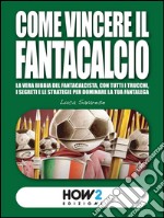 COME VINCERE IL FANTACALCIO (Nuova Edizione)La vera bibbia del fantacalcista, con tutti i trucchi, i segreti e le strategie per dominare la tua fantalega. E-book. Formato Mobipocket ebook