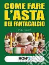Come fare l’Asta del Fantacalcio (Edizione 2018-2019). E-book. Formato EPUB ebook di Mike Torelli