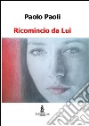 Ricomincio da Lui. E-book. Formato EPUB ebook di Paolo Paoli