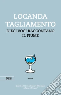 Locanda TagliamentoDieci voci raccontano il fiume. E-book. Formato EPUB ebook