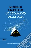 Lo sciamano delle Alpi. E-book. Formato EPUB ebook di Michele Marziani