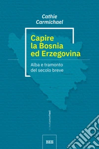 Capire la Bosnia ed Erzegovinaalba e tramonto del secolo breve. E-book. Formato EPUB ebook
