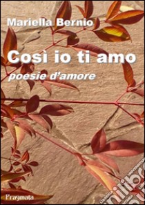 Così io ti amoPoesie d'amore. E-book. Formato EPUB ebook di Mariella Bernio