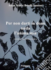 Per non darti in dono nuda l'anima miaSilloge di poesia lirica. E-book. Formato PDF ebook di Anna Maria Boselli Santoni