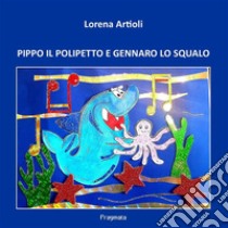 PIPPO IL POLIPETTO e GENNARO LO SQUALO. E-book. Formato Mobipocket ebook di Lorena Artioli