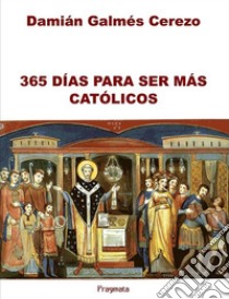 365 Días para ser más católicos. E-book. Formato EPUB ebook di Damián Galmés Cerezo