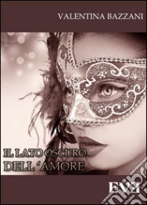 Il lato oscuro dell'amore. E-book. Formato EPUB ebook di Valentina Bazzani