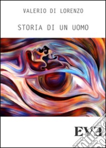 Storia di un uomo. E-book. Formato EPUB ebook di Valerio Di Lorenzo