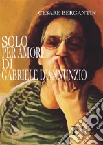 Solo per amore di Gabriele D&apos;Annunzio. E-book. Formato EPUB ebook