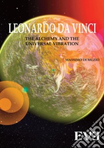 LEONARDO DA VINCI The Alchemy And the Universal Vibration. E-book. Formato Mobipocket ebook di Massimo Di Muzio