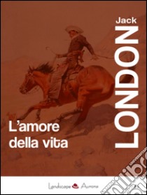 L'amore della vita. E-book. Formato EPUB ebook di Jack London