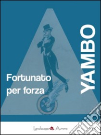 Fortunato per forza: Avventure incredibili. E-book. Formato Mobipocket ebook di Yambo