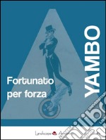 Fortunato per forza: Avventure incredibili. E-book. Formato Mobipocket ebook