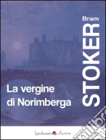 La vergine di Norimberga. E altri racconti. E-book. Formato EPUB ebook di Bram Stoker