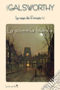 La scimmia bianca: La saga dei Forsyte vol. 4. E-book. Formato Mobipocket ebook di John Galsworthy