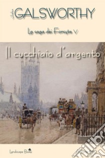 Il cucchiaio d'argento: La saga dei Forsyte vol. V. E-book. Formato Mobipocket ebook di John Galsworthy