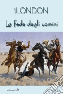 La fede degli uominie altri racconti. E-book. Formato EPUB ebook di  Jack London