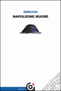 Napoleone muore. E-book. Formato EPUB ebook di Gianpietro Grecchi