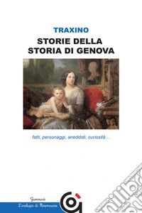 Storie della storia di Genova- fatti, personaggi, aneddoti, curiosità...fatti, personaggi, aneddoti, curiosità…. E-book. Formato EPUB ebook