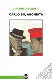 Carlo Bo, agonista. E-book. Formato EPUB ebook di Vincenzo Gueglio