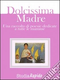 Dolcissima Madre - una raccolta di poesie dedicate alle mamme. E-book. Formato Mobipocket ebook di Studia Rapido