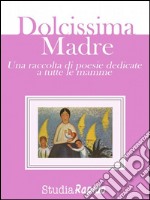 Dolcissima Madre - una raccolta di poesie dedicate alle mamme. E-book. Formato EPUB ebook