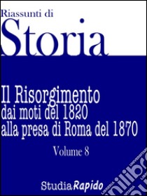 Riassunti di Storia - Volume 8Il Risorgimento dai moti del 1820 alla presa di Roma del 1870. E-book. Formato EPUB ebook di Studia Rapido