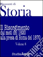 Riassunti di Storia - Volume 8Il Risorgimento dai moti del 1820 alla presa di Roma del 1870. E-book. Formato EPUB ebook