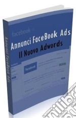 Annunci Facebook Ads: Scopri come guadagnare con Facebook e come sfruttarlo per far conoscere il tuo business o il tuo prodotto a milioni di persone . E-book. Formato PDF ebook