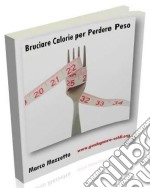 Bruciare Calorie per Perdere Peso: Velocizzare il tuo metabolismo e bruciare i grassi in eccesso!. E-book. Formato PDF