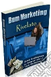Bum Marketing Rivelato: Come guadagnare su Internet con il . E-book. Formato PDF ebook di Pasquale Miele