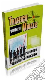  Traffico Virale: 21 Metodi per attirare visitatori sul tuo sito. E-book. Formato PDF