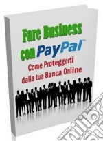 Fare Business con Pay Pal: Come proteggerti dalla tua Banca Online. E-book. Formato PDF ebook