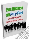 Fare Business con Pay Pal: Come proteggerti dalla tua Banca Online. E-book. Formato PDF ebook