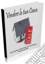 Come vendere la tua casa: Scopri i segreti per vendere la tua casa velocemente e ricavando più soldi!. E-book. Formato PDF